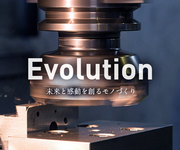Evolution 未来を創る感動のモノづくり