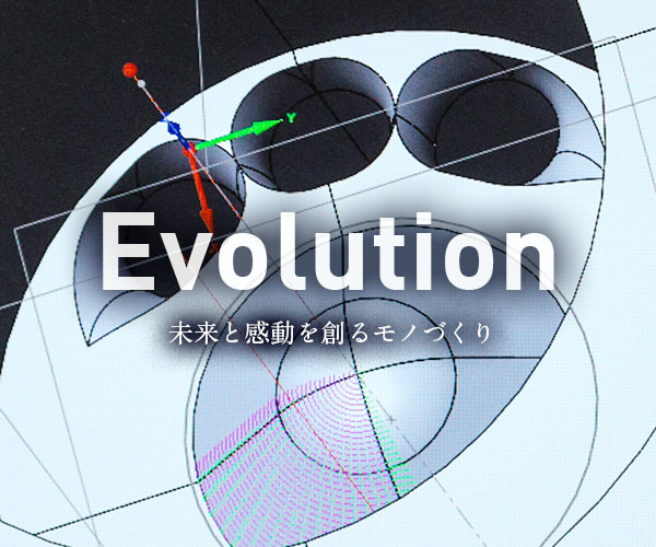 Evolution 未来を創る感動のモノづくり