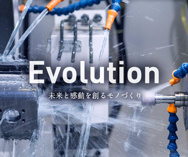 Evolution 未来を創る感動のモノづくり